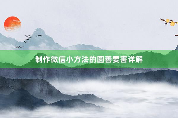 制作微信小方法的圆善要害详解